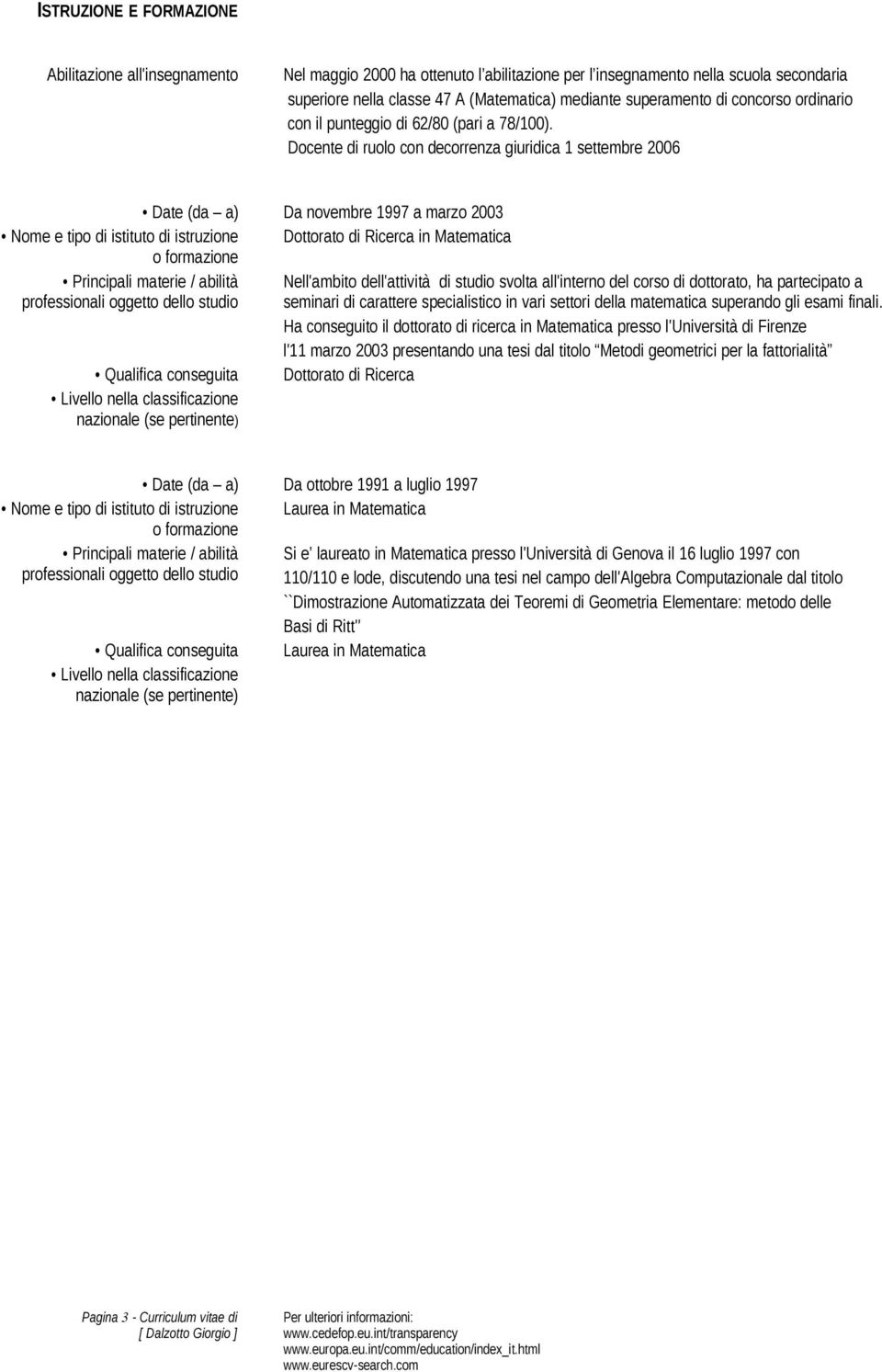 Docente di ruolo con decorrenza giuridica 1 settembre 2006 Date (da a) Da novembre 1997 a marzo 2003 Nome e tipo di istituto di istruzione Dottorato di Ricerca in Matematica o formazione Principali