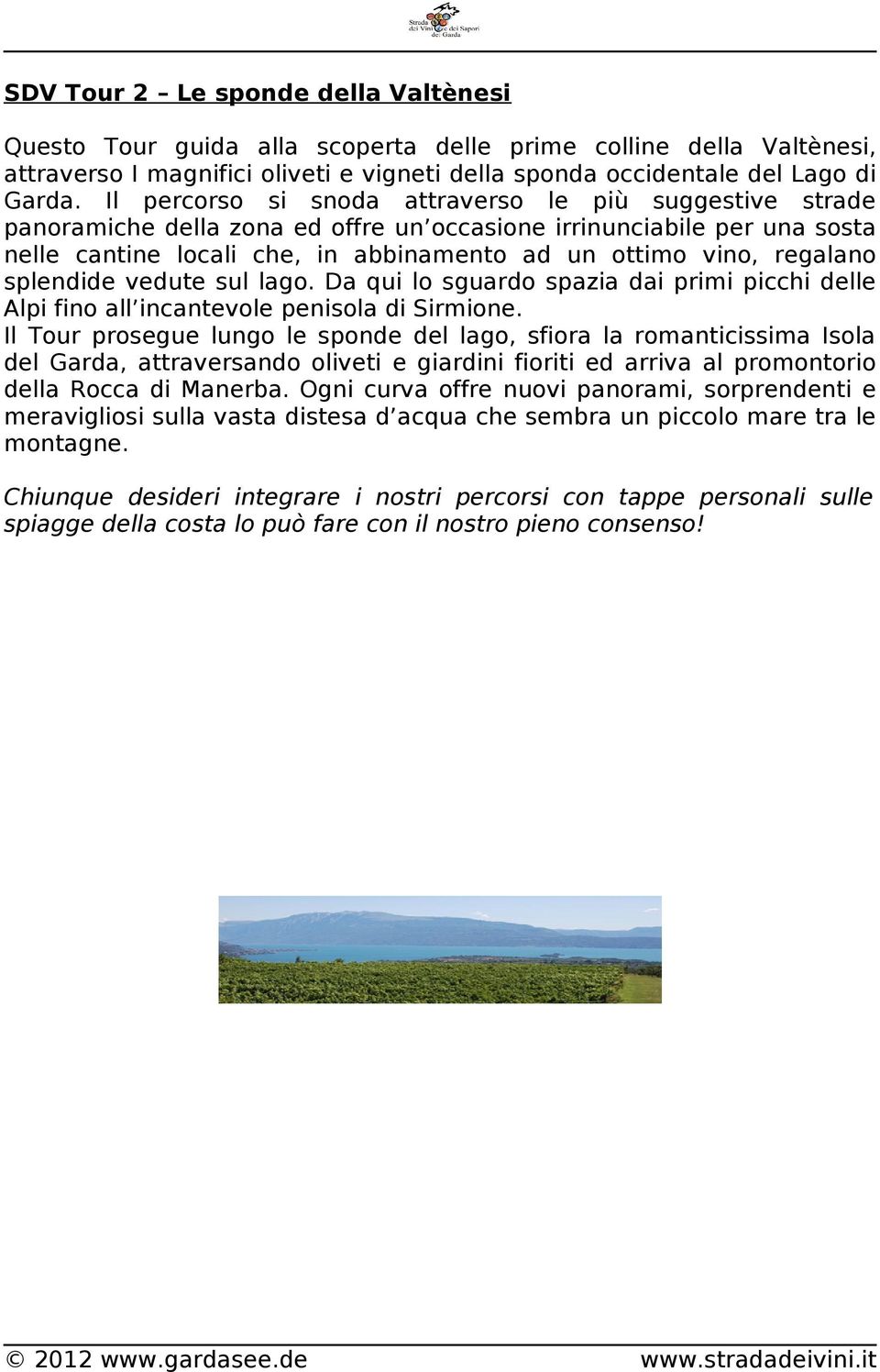 splendide vedute sul lago. Da qui lo sguardo spazia dai primi picchi delle Alpi fino all incantevole penisola di Sirmione.