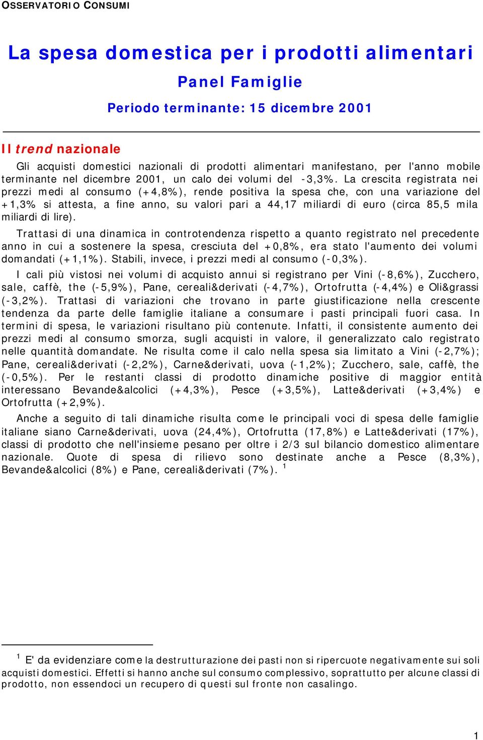 La crescita registrata nei prezzi medi al consumo (+4,8%), rende positiva la spesa che, con una variazione del +1,3% si attesta, a fine anno, su valori pari a 44,17 miliardi di euro (circa 85,5 mila