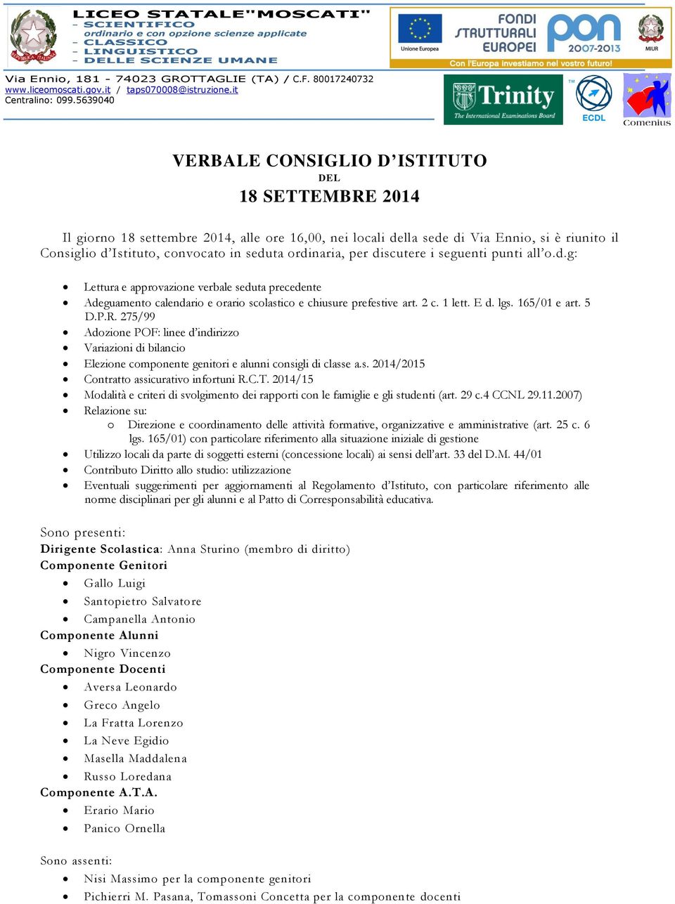 5639040 VERBALE CONSIGLIO D ISTITUTO DEL 18 SETTEMBRE 2014 Il giorno 18 settembre 2014, alle ore 16,00, nei locali della sede di Via Ennio, si è riunito il Consiglio d Istituto, convocato in seduta