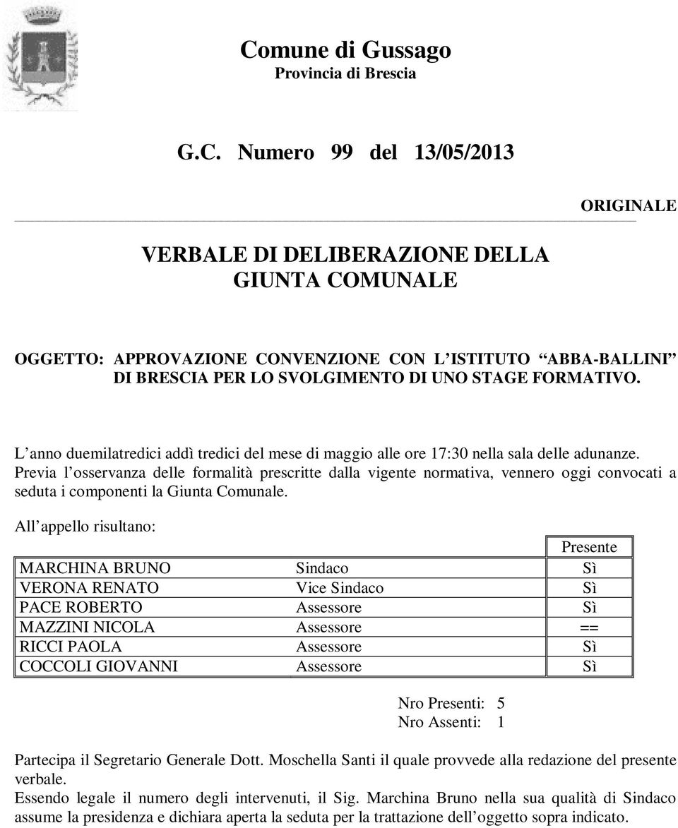 Previa l osservanza delle formalità prescritte dalla vigente normativa, vennero oggi convocati a seduta i componenti la Giunta Comunale.