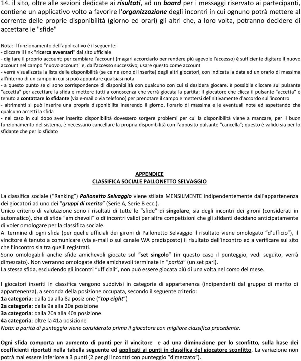 cliccare il link "ricerca avversari" dal sito ufficiale - digitare il proprio account; per cambiare l'account (magari accorciarlo per rendere più agevole l'accesso) è sufficiente digitare il nuovo