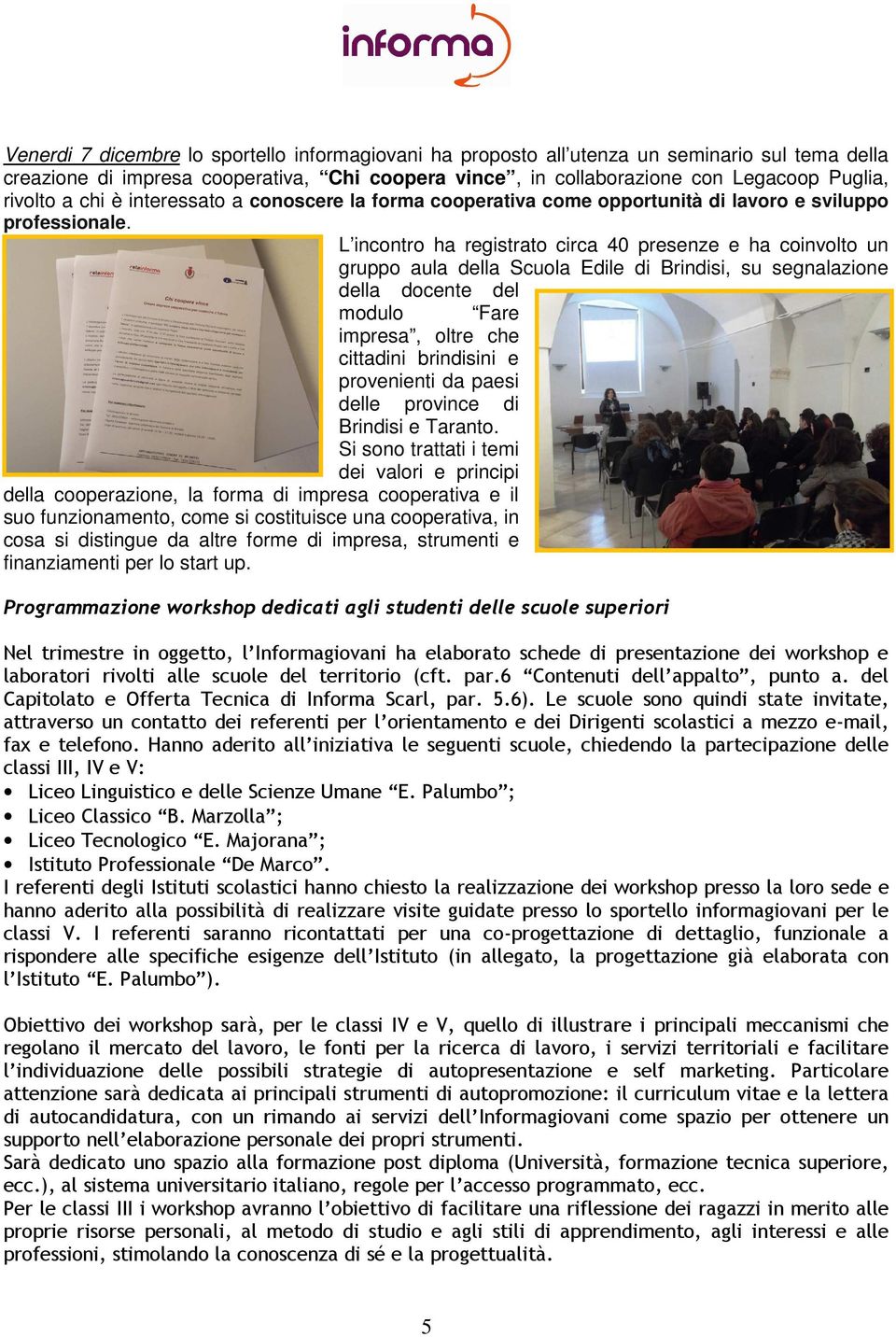 L incntr ha registrat circa 40 presenze e ha cinvlt un grupp aula della Scula Edile di Brindisi, su segnalazine della dcente del mdul Fare impresa, ltre che cittadini brindisini e prvenienti da paesi