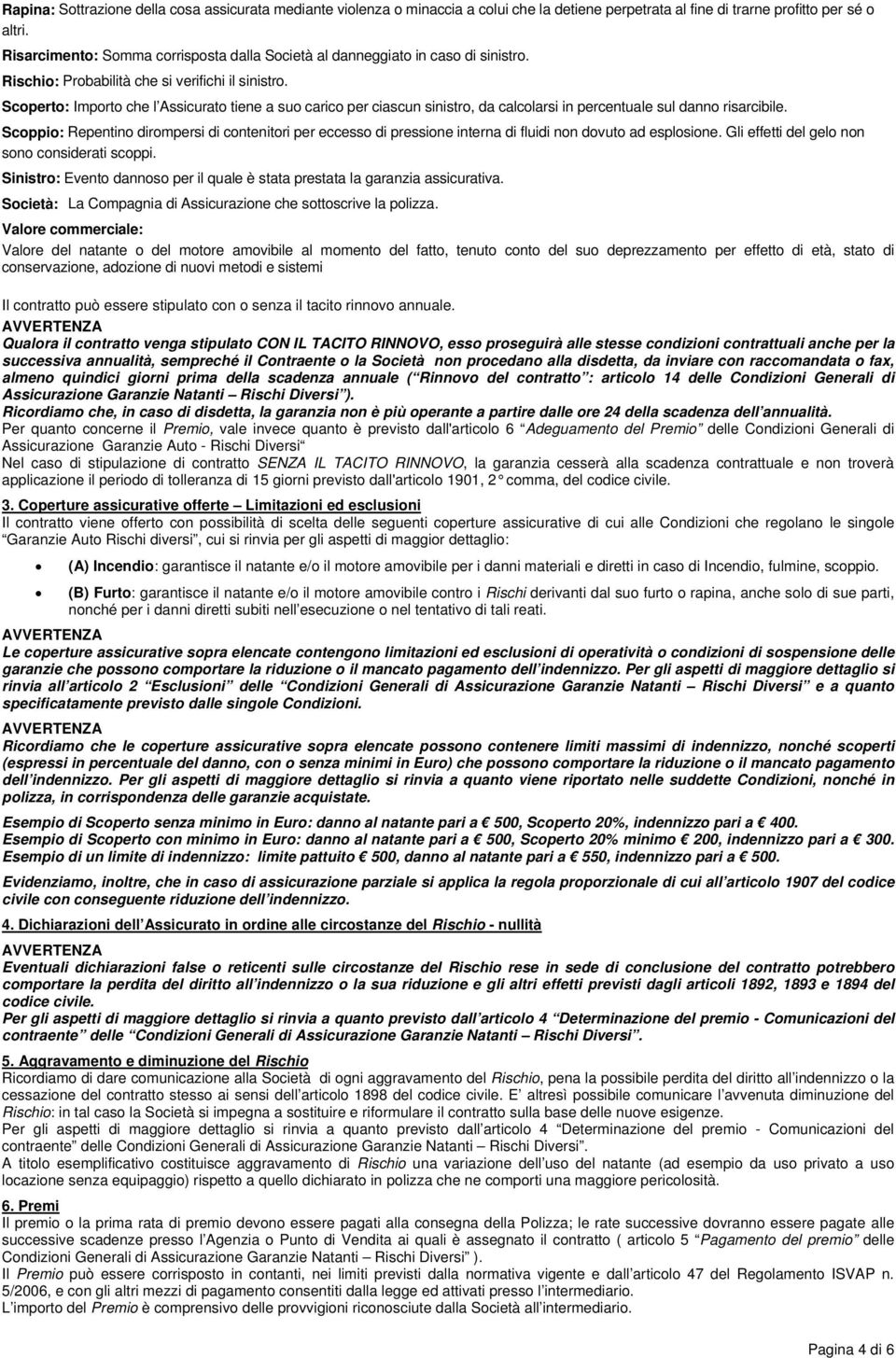 Scoperto: Importo che l Assicurato tiene a suo carico per ciascun sinistro, da calcolarsi in percentuale sul danno risarcibile.