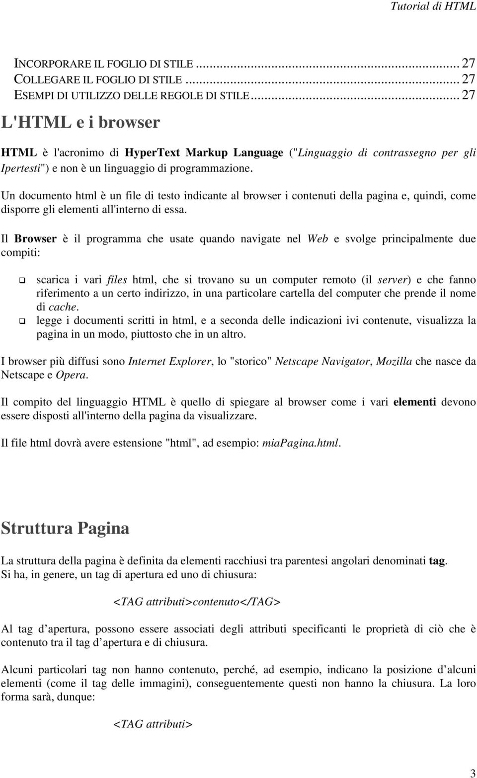 Un documento html è un file di testo indicante al browser i contenuti della pagina e, quindi, come disporre gli elementi all'interno di essa.