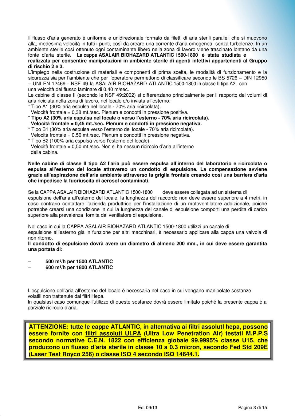 La cappa ASALAIR BIOHAZARD ATLANTIC 1500-1800 è stata studiata e realizzata per consentire manipolazioni in ambiente sterile di agenti infettivi appartenenti al Gruppo di rischio 2 e 3.