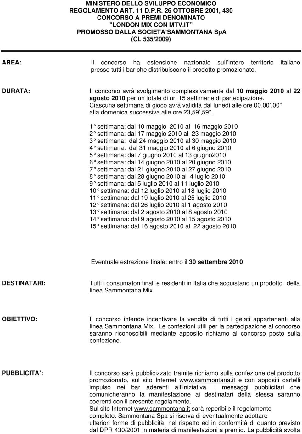 DURATA: Il concorso avrà svolgimento complessivamente dal 10 maggio 2010 al 22 agosto 2010 per un totale di nr. 15 settimane di partecipazione.