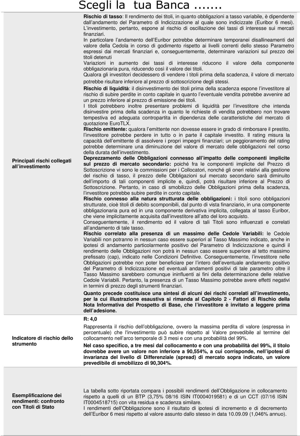 In particolare l andamento dell Euribor potrebbe determinare temporanei disallineamenti del valore della Cedola in corso di godimento rispetto ai livelli correnti dello stesso Parametro espressi dai