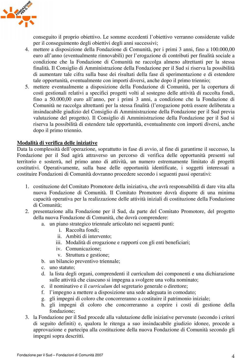 000,00 euro all anno (eventualmente rinnovabili) per l erogazione di contributi per finalità sociale a condizione che la Fondazione di Comunità ne raccolga almeno altrettanti per la stessa finalità.