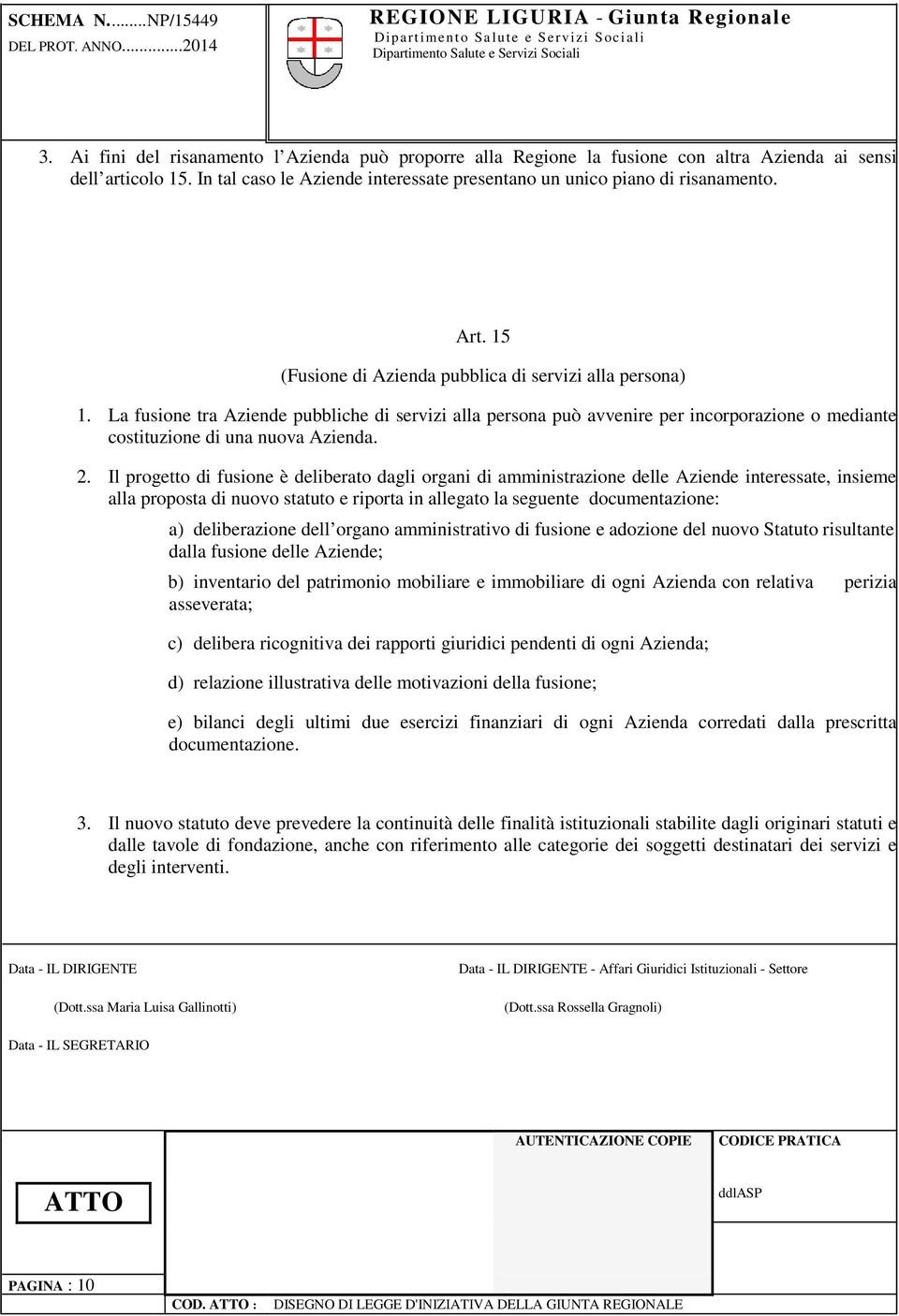 Il progetto di fusione è deliberato dagli organi di amministrazione delle Aziende interessate, insieme alla proposta di nuovo statuto e riporta in allegato la seguente documentazione: a)