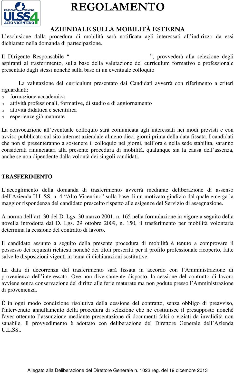 di un eventuale colloquio La valutazione del curriculum presentato dai Candidati avverrà con riferimento a criteri riguardanti: formazione accademica attività professionali, formative, di studio e di