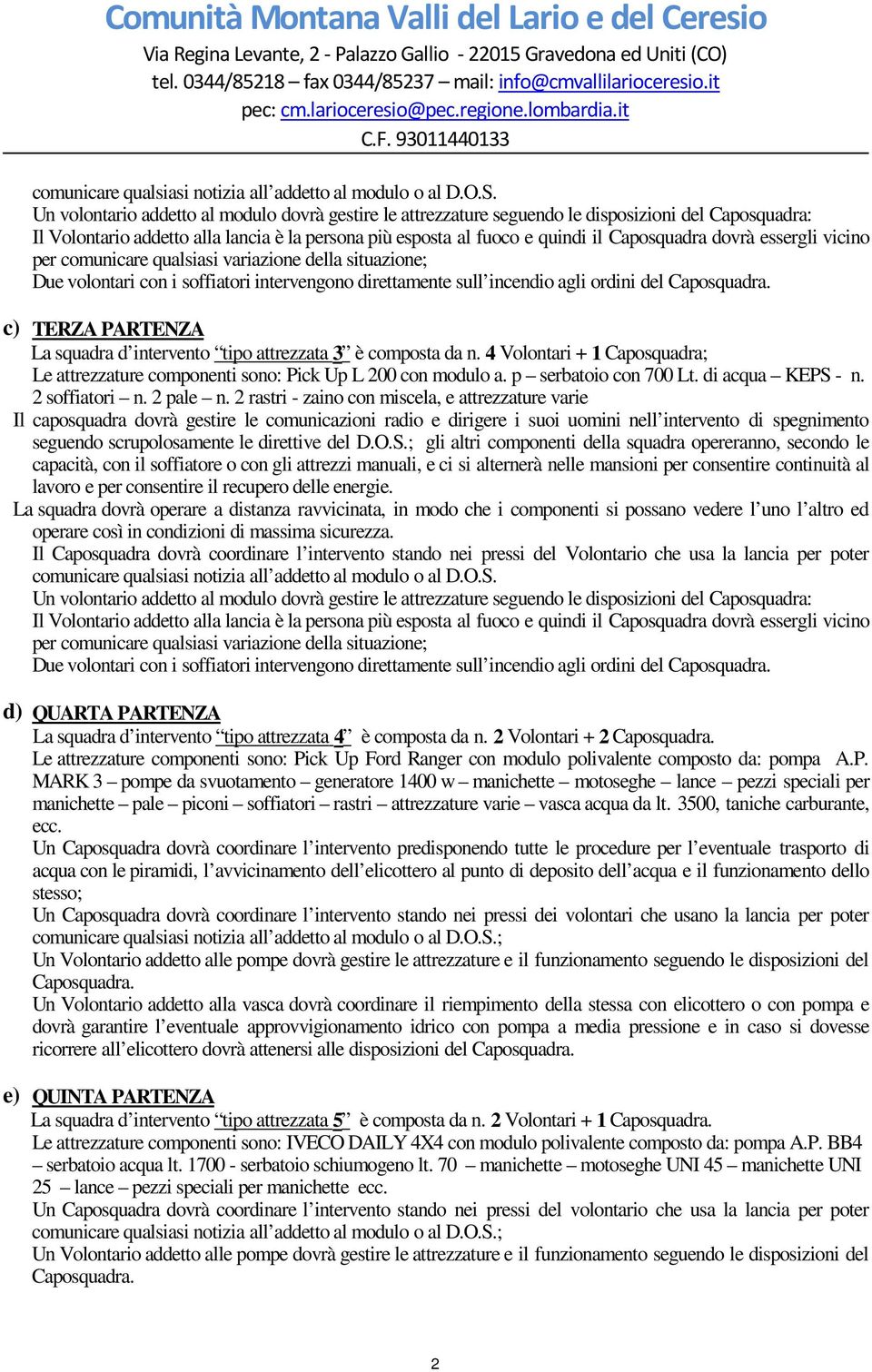 dovrà essergli vicino per comunicare qualsiasi variazione della situazione; Due volontari con i soffiatori intervengono direttamente sull incendio agli ordini del Caposquadra.