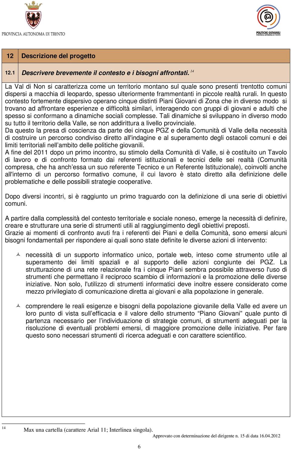 In questo contesto fortemente dispersivo operano cinque distinti Piani Giovani di Zona che in diverso modo si trovano ad affrontare esperienze e difficoltà similari, interagendo con gruppi di giovani