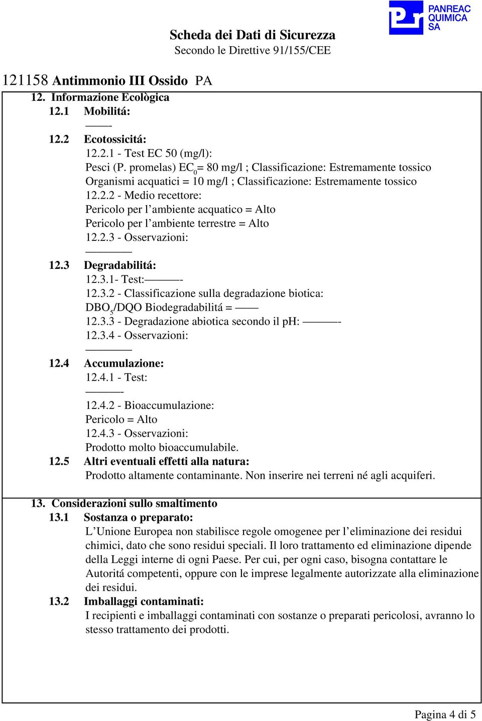 2.2 - Medio recettore: Pericolo per l ambiente acquatico = Alto Pericolo per l ambiente terrestre = Alto 12.2.3 - Osservazioni: 12.3 Degradabilitá: 12.3.1- Test: 12.3.2 - Classificazione sulla degradazione biotica: DBO 5 /DQO Biodegradabilitá = 12.