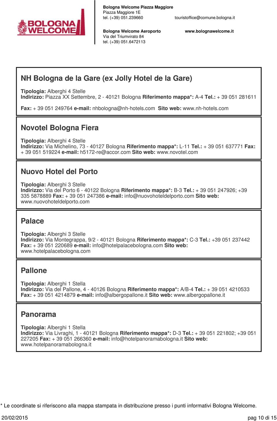 com Sito web: www.novotel.com Nuovo Hotel del Porto Indirizzo: Via del Porto 6-40122 Bologna Riferimento mappa*: B-3 Tel.