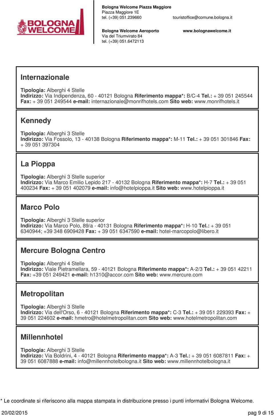 : + 39 051 301846 Fax: + 39 051 397304 La Pioppa superior Indirizzo: Via Marco Emilio Lepido 217-40132 Bologna Riferimento mappa*: H-7 Tel.