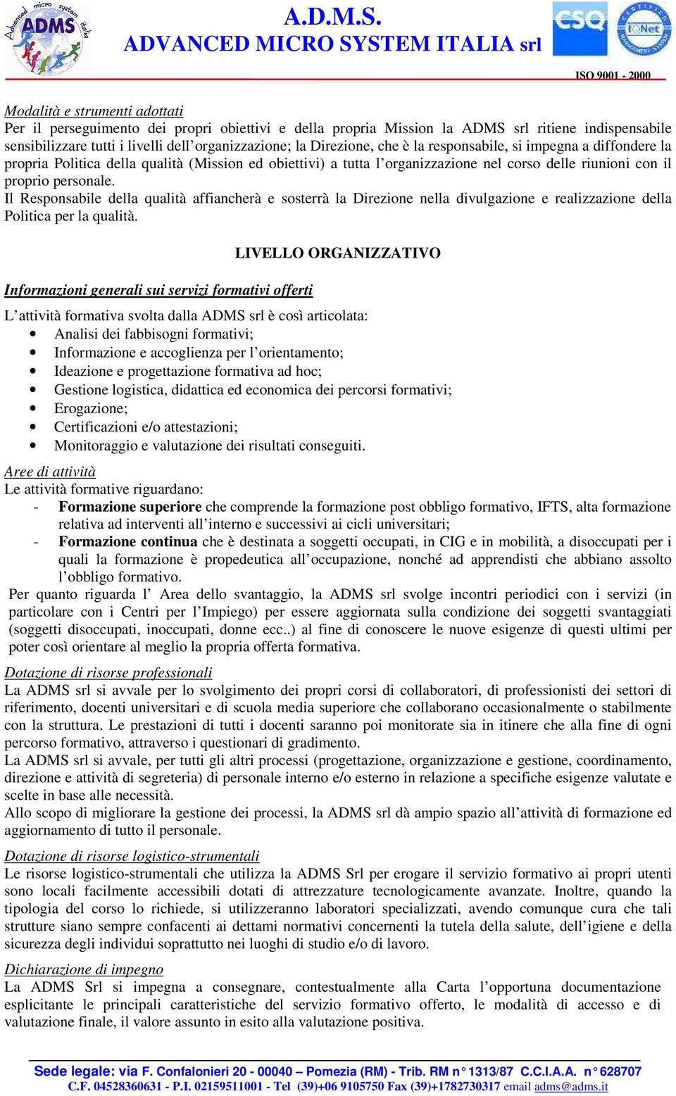 Il Responsabile della qualità affiancherà e sosterrà la Direzione nella divulgazione e realizzazione della Politica per la qualità.