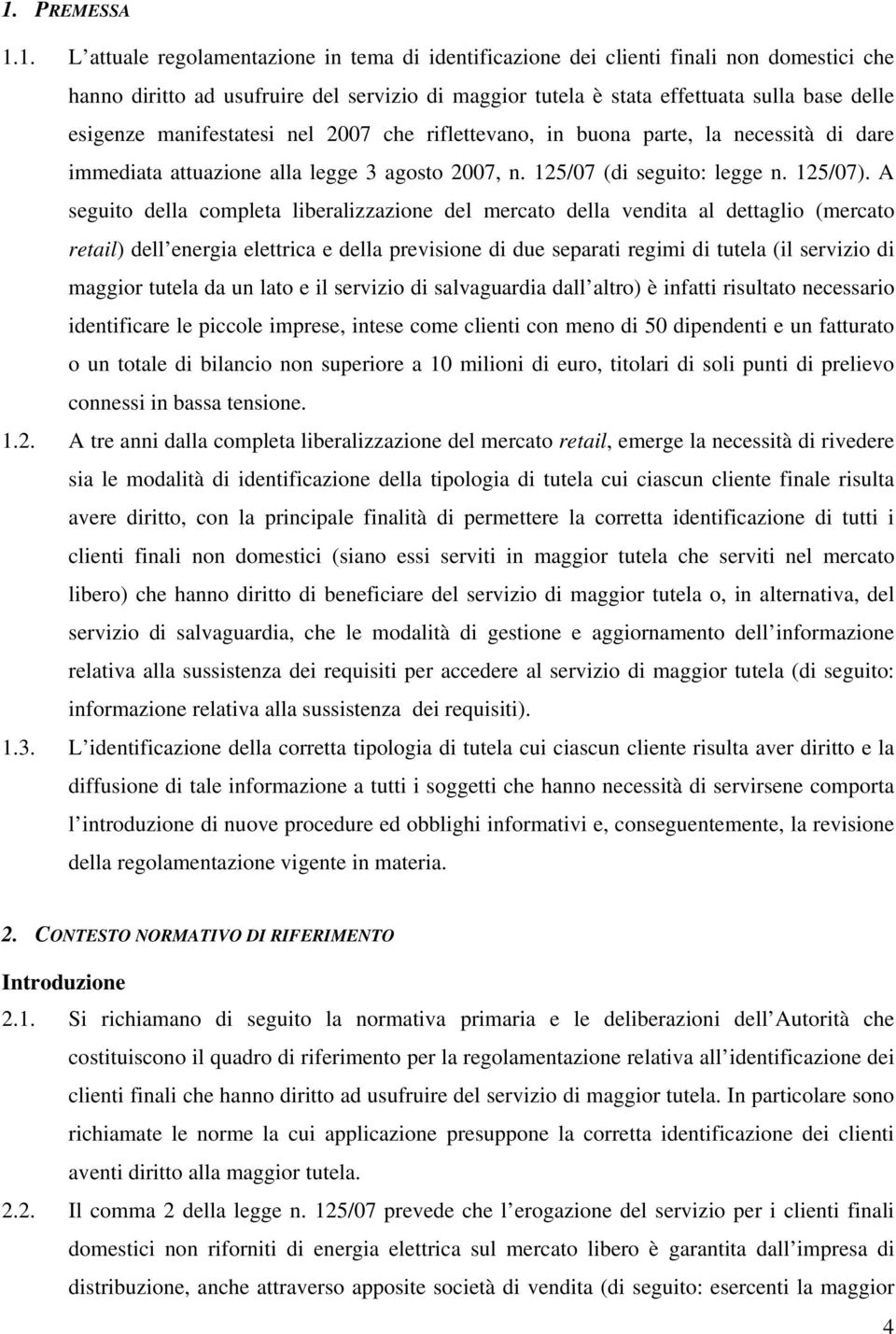 A seguito della completa liberalizzazione del mercato della vendita al dettaglio (mercato retail) dell energia elettrica e della previsione di due separati regimi di tutela (il servizio di maggior