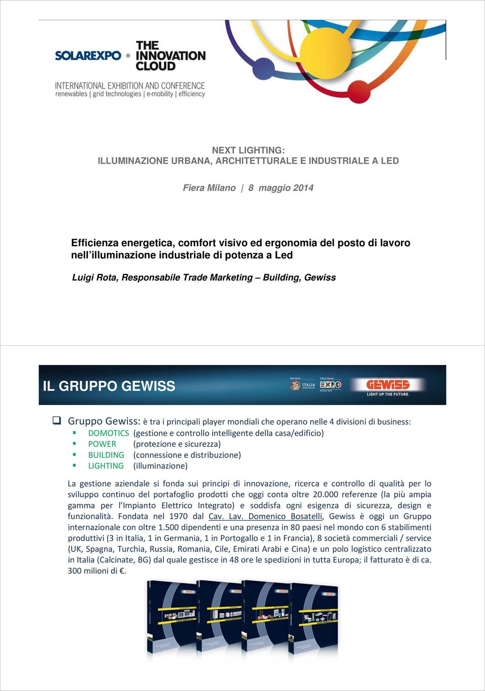 DOMOTICS (gestione e controllo intelligente della casa/edificio) POWER (protezione e sicurezza) BUILDING (connessione e distribuzione) LIGHTING (illuminazione) La gestione aziendale si fonda sui