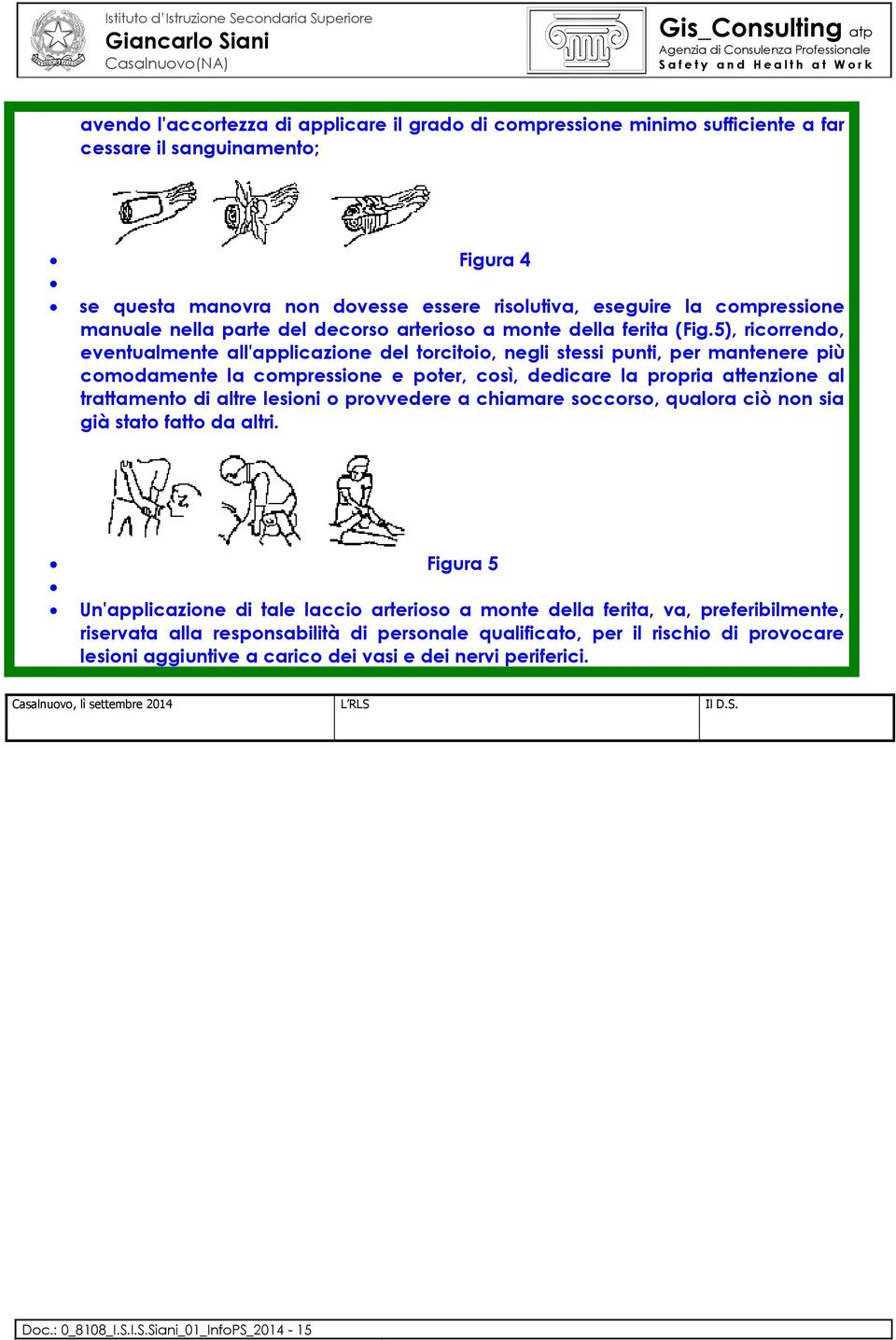 5), ricorrendo, eventualmente all'applicazione del torcitoio, negli stessi punti, per mantenere più comodamente la compressione e poter, così, dedicare la propria attenzione al trattamento di altre