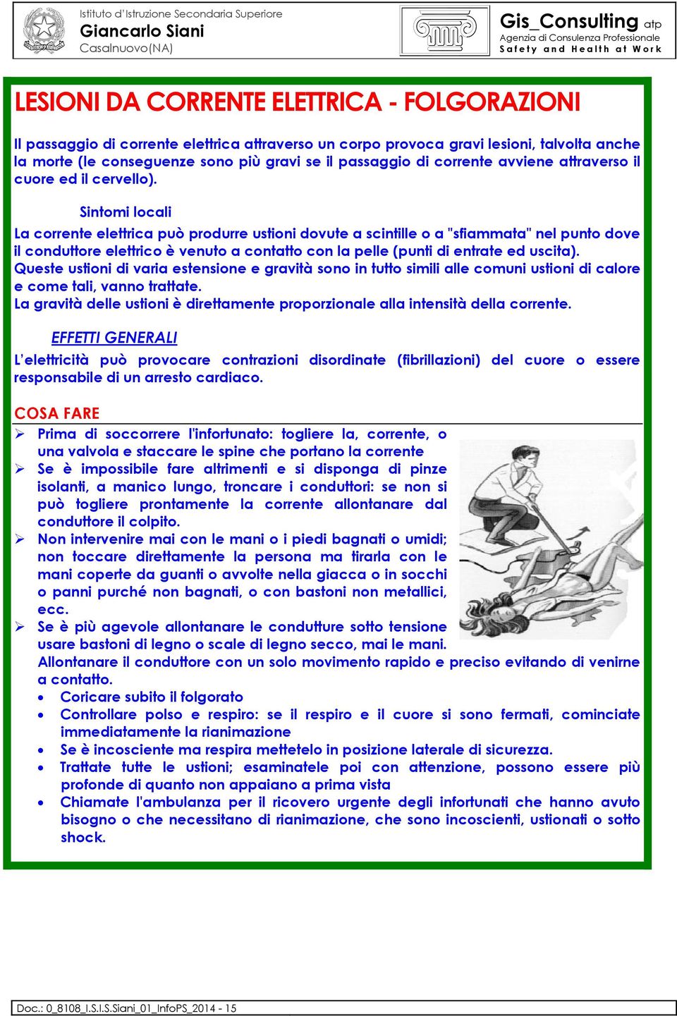 Sintomi locali La corrente elettrica può produrre ustioni dovute a scintille o a "sfiammata" nel punto dove il conduttore elettrico è venuto a contatto con la pelle (punti di entrate ed uscita).