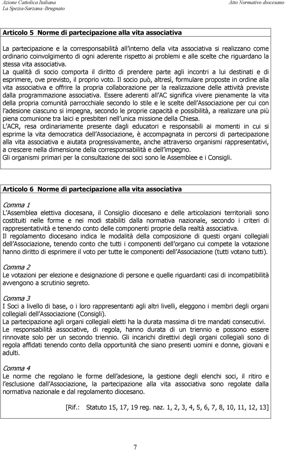 La qualità di socio comporta il diritto di prendere parte agli incontri a lui destinati e di esprimere, ove previsto, il proprio voto.