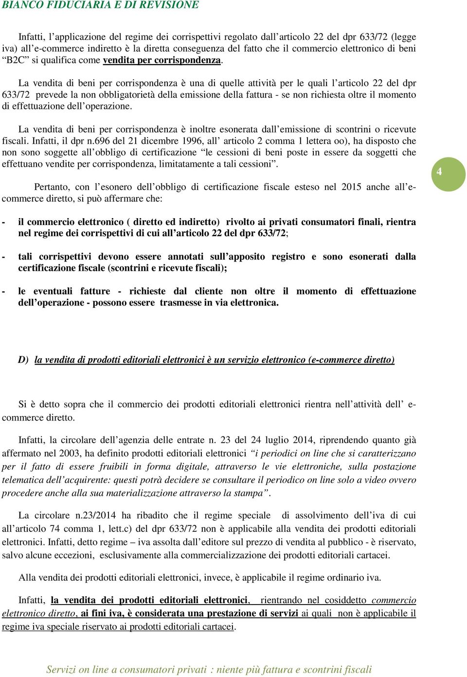 La vendita di beni per corrispondenza è una di quelle attività per le quali l articolo 22 del dpr 633/72 prevede la non obbligatorietà della emissione della fattura - se non richiesta oltre il