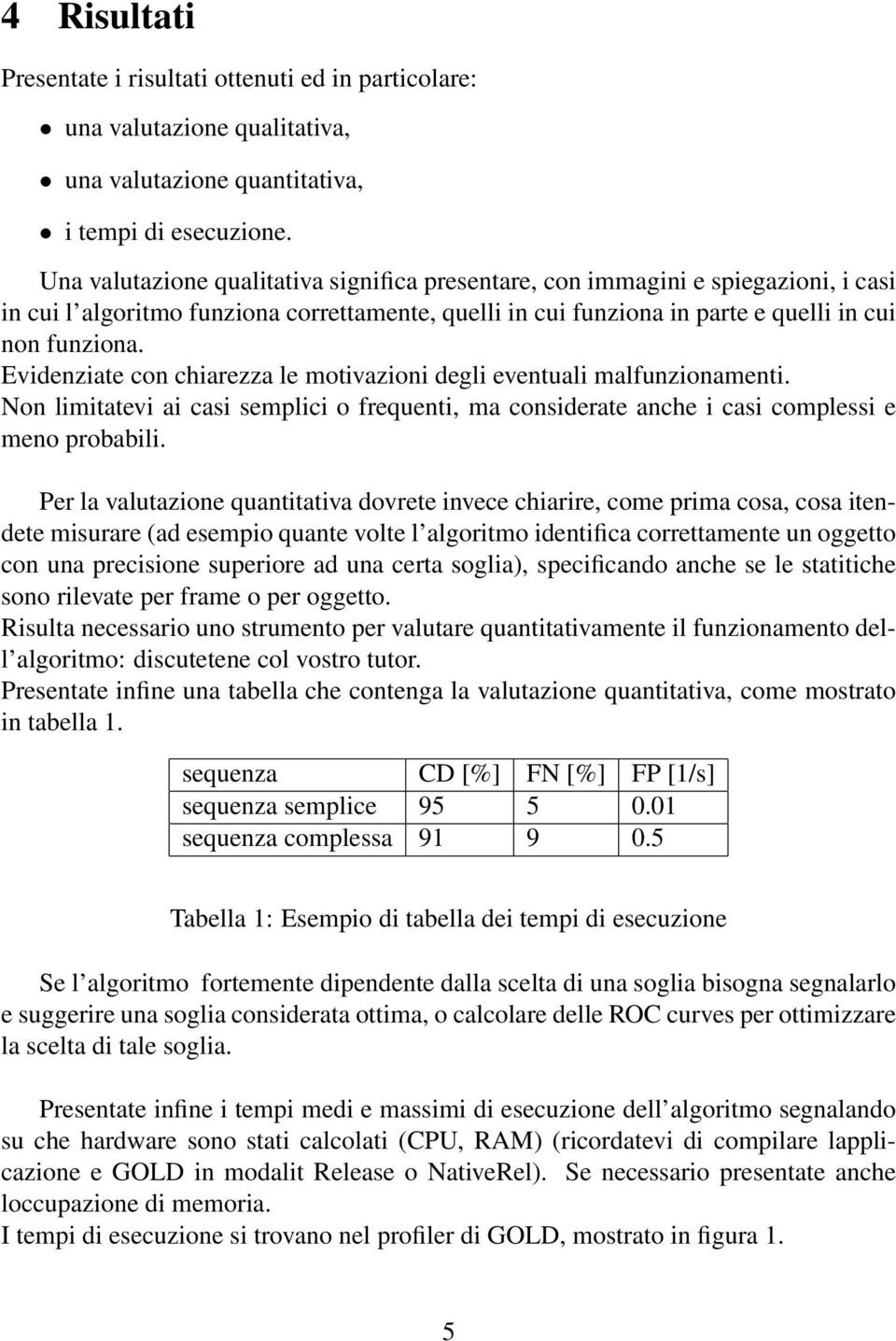 Evidenziate con chiarezza le motivazioni degli eventuali malfunzionamenti. Non limitatevi ai casi semplici o frequenti, ma considerate anche i casi complessi e meno probabili.