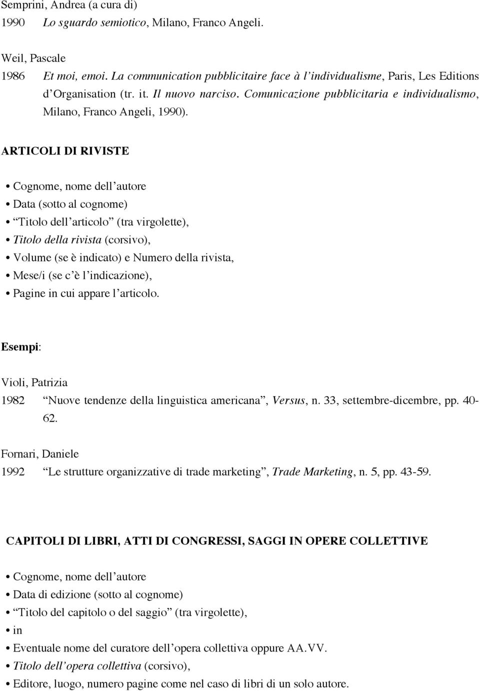 ARTICOLI DI RIVISTE Cognome, nome dell autore Data (sotto al cognome) Titolo dell articolo (tra virgolette), Titolo della rivista (corsivo), Volume (se è indicato) e Numero della rivista, Mese/i (se