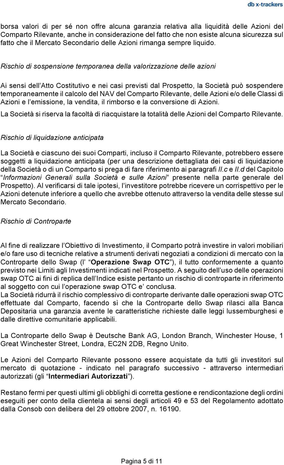 Rischio di sospensione temporanea della valorizzazione delle azioni Ai sensi dell Atto Costitutivo e nei casi previsti dal Prospetto, la Società può sospendere temporaneamente il calcolo del NAV del