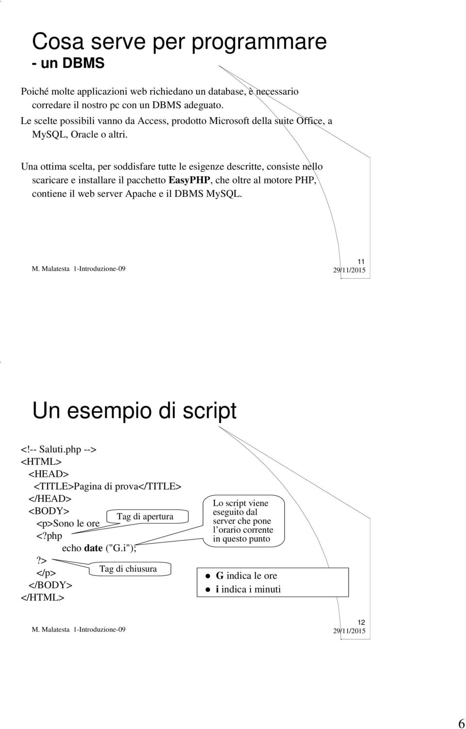 Una ottima scelta, per soddisfare tutte le esigenze descritte, consiste nello scaricare e installare il pacchetto EasyPHP, che oltre al motore PHP, contiene il web server Apache e il DBMS