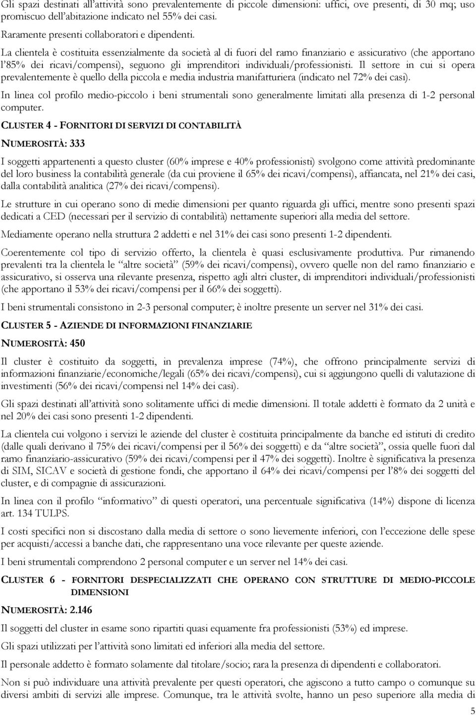 La clientela è costituita essenzialmente da società al di fuori del ramo finanziario e assicurativo (che apportano l 85% dei ricavi/compensi), seguono gli imprenditori individuali/professionisti.