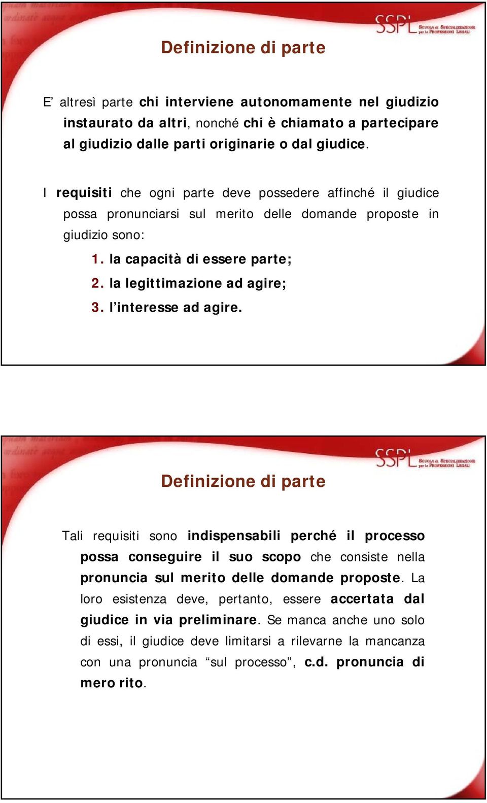 l interesse ad agire. Definizione di parte Tali requisiti sono indispensabili perché il processo possa conseguire il suo scopo che consiste nella pronuncia sul merito delle domande proposte.