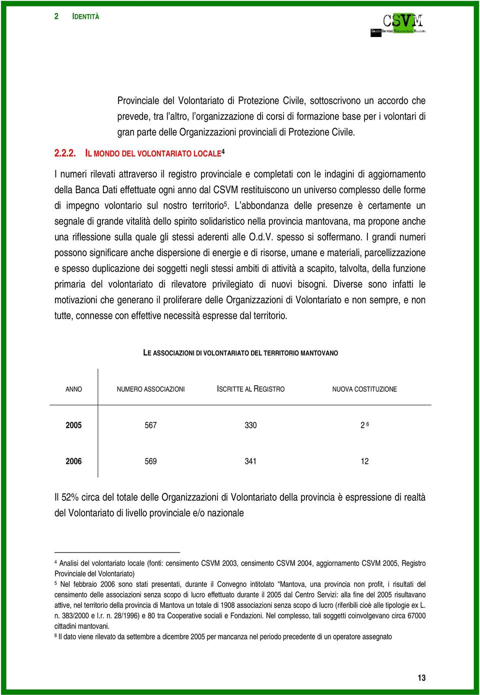 2.2. IL MONDO DEL VOLONTARIATO LOCALE 4 I numeri rilevati attraverso il registro provinciale e completati con le indagini di aggiornamento della Banca Dati effettuate ogni anno dal CSVM restituiscono