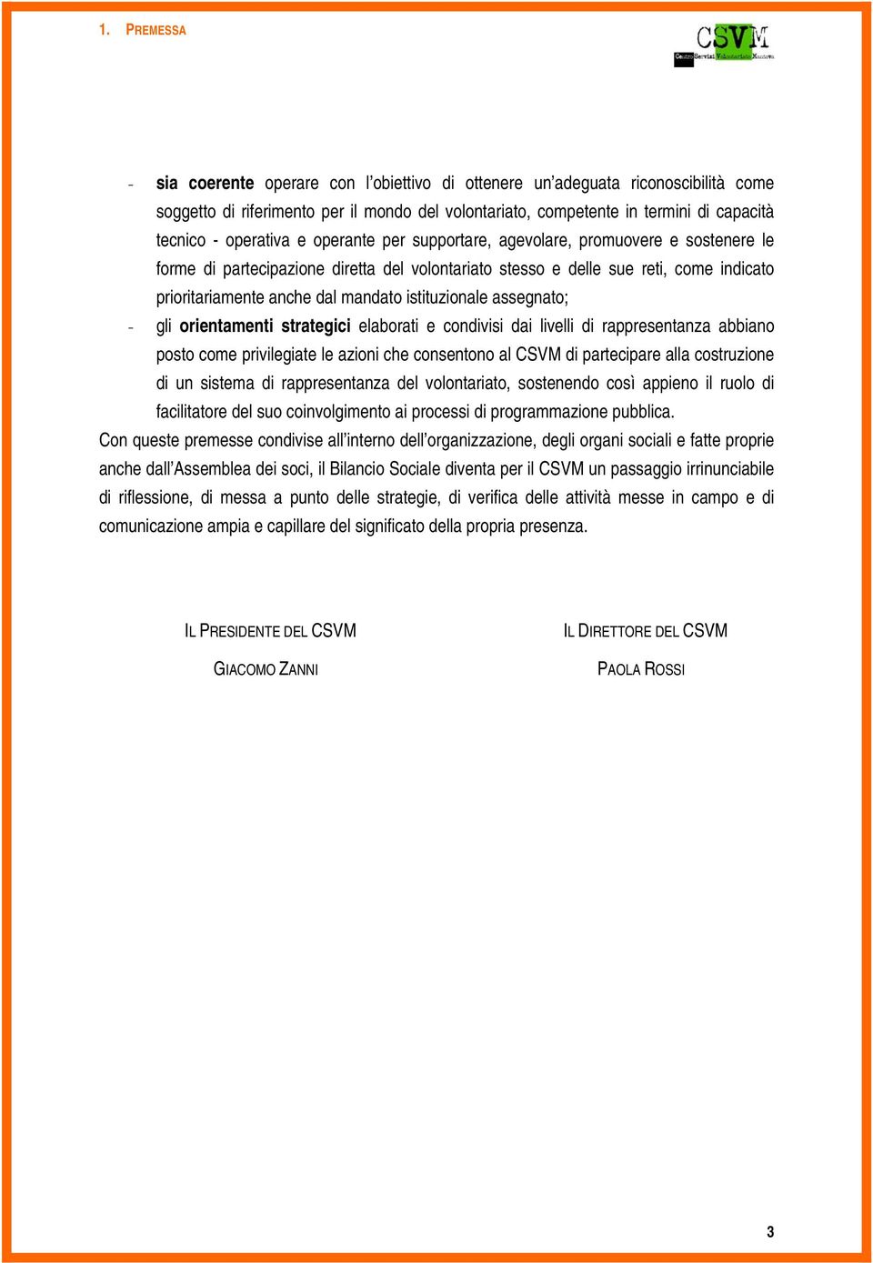 istituzionale assegnato; - gli orientamenti strategici elaborati e condivisi dai livelli di rappresentanza abbiano posto come privilegiate le azioni che consentono al CSVM di partecipare alla