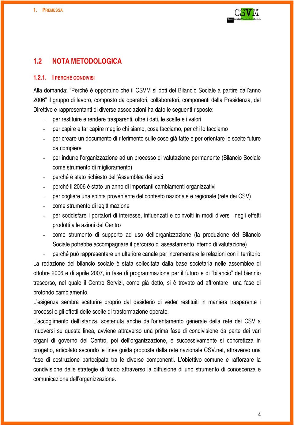 scelte e i valori - per capire e far capire meglio chi siamo, cosa facciamo, per chi lo facciamo - per creare un documento di riferimento sulle cose già fatte e per orientare le scelte future da