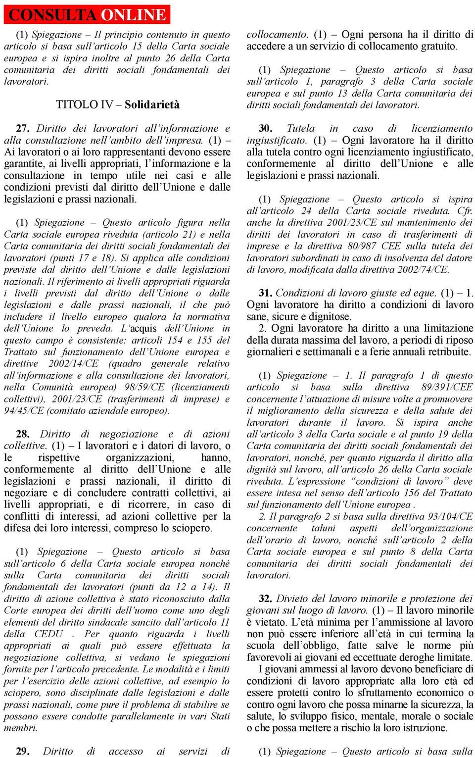 (1) Ai lavoratori o ai loro rappresentanti devono essere garantite, ai livelli appropriati, l informazione e la consultazione in tempo utile nei casi e alle condizioni previsti dal diritto dell