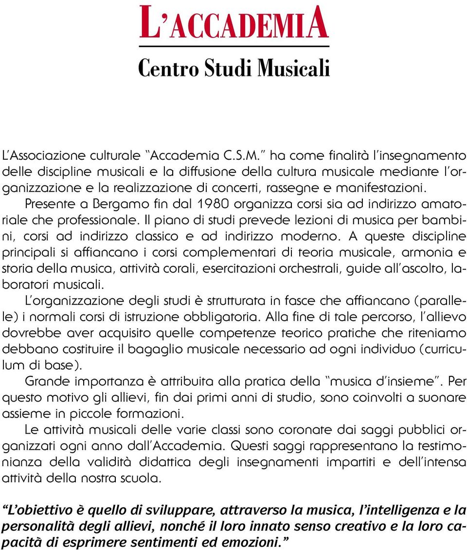 Il piano di studi prevede lezioni di musica per bambini, corsi ad indirizzo classico e ad indirizzo moderno.