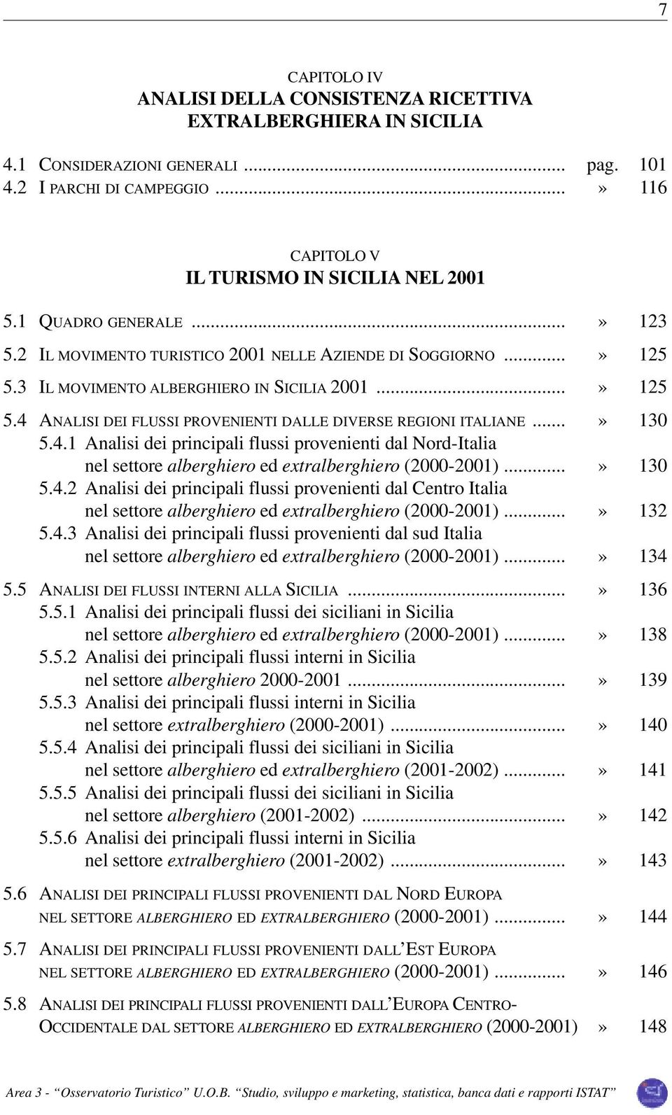 ..» 130 5.4.1 Analisi dei principali flussi provenienti dal Nord-Italia nel settore alberghiero ed extralberghiero (2000-2001)...» 130 5.4.2 Analisi dei principali flussi provenienti dal Centro Italia nel settore alberghiero ed extralberghiero (2000-2001).