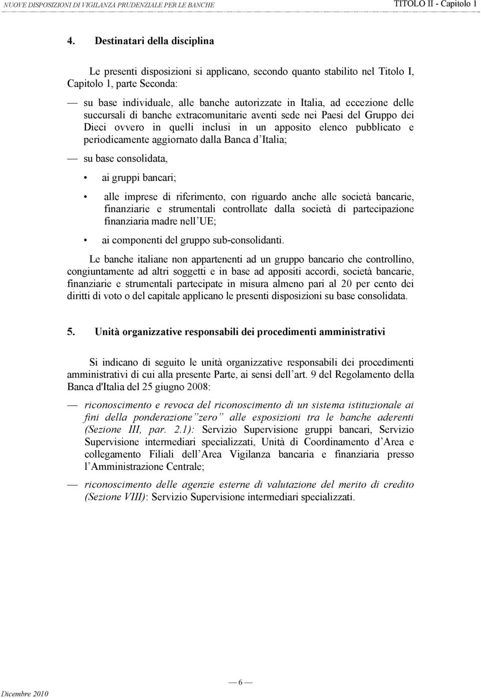 eccezione delle succursali di banche extracomunitarie aventi sede nei Paesi del Gruppo dei Dieci ovvero in quelli inclusi in un apposito elenco pubblicato e periodicamente aggiornato dalla Banca d