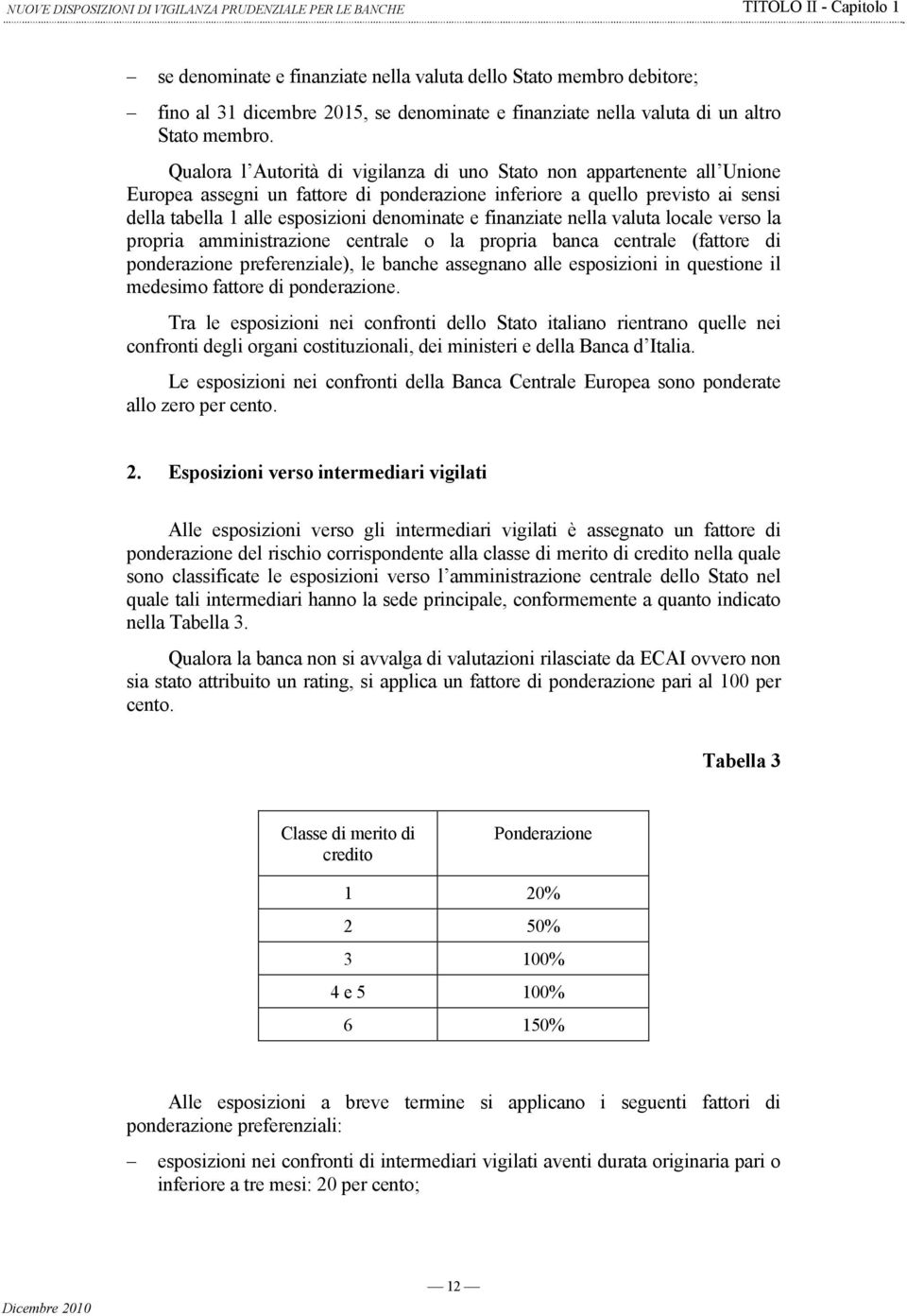 Qualora l Autorità di vigilanza di uno Stato non appartenente all Unione Europea assegni un fattore di ponderazione inferiore a quello previsto ai sensi della tabella 1 alle esposizioni denominate e