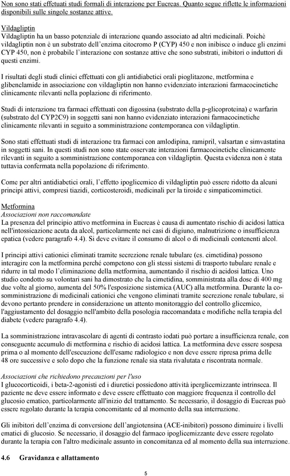 Poichè vildagliptin non è un substrato dell enzima citocromo P (CYP) 450 e non inibisce o induce gli enzimi CYP 450, non è probabile l interazione con sostanze attive che sono substrati, inibitori o