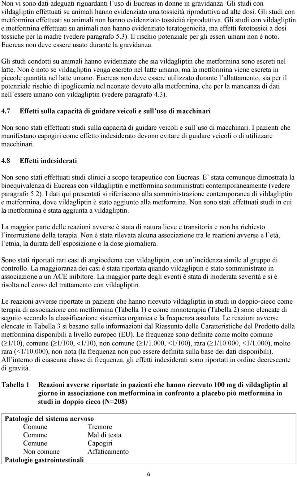 Gli studi con vildagliptin e metformina effettuati su animali non hanno evidenziato teratogenicità, ma effetti fetotossici a dosi tossiche per la madre (vedere paragrafo 5.3).