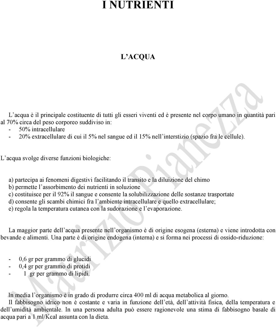 L acqua svolge diverse funzioni biologiche: a) partecipa ai fenomeni digestivi facilitando il transito e la diluizione del chimo b) permette l assorbimento dei nutrienti in soluzione c) costituisce