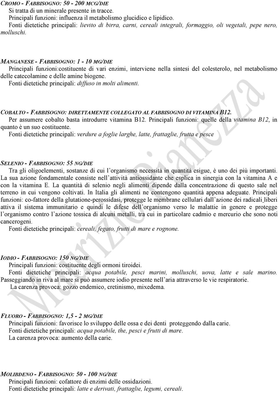 MANGANESE - FABBISOGNO: 1-10 MG/DIE Principali funzioni:costituente di vari enzimi, interviene nella sintesi del colesterolo, nel metabolismo delle catecolamine e delle amine biogene.