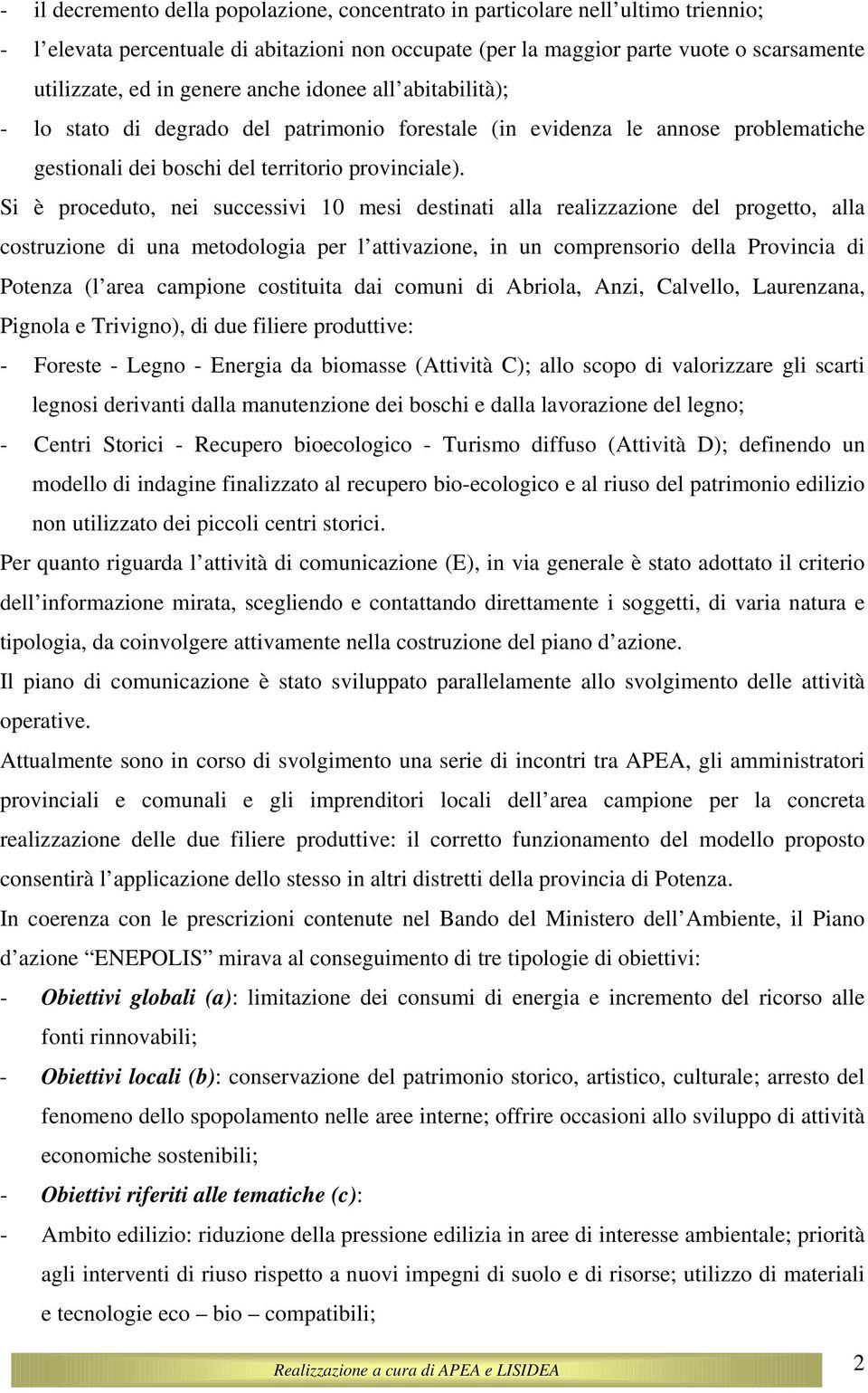 Si è proceduto, nei successivi 10 mesi destinati alla realizzazione del progetto, alla costruzione di una metodologia per l attivazione, in un comprensorio della Provincia di Potenza (l area campione