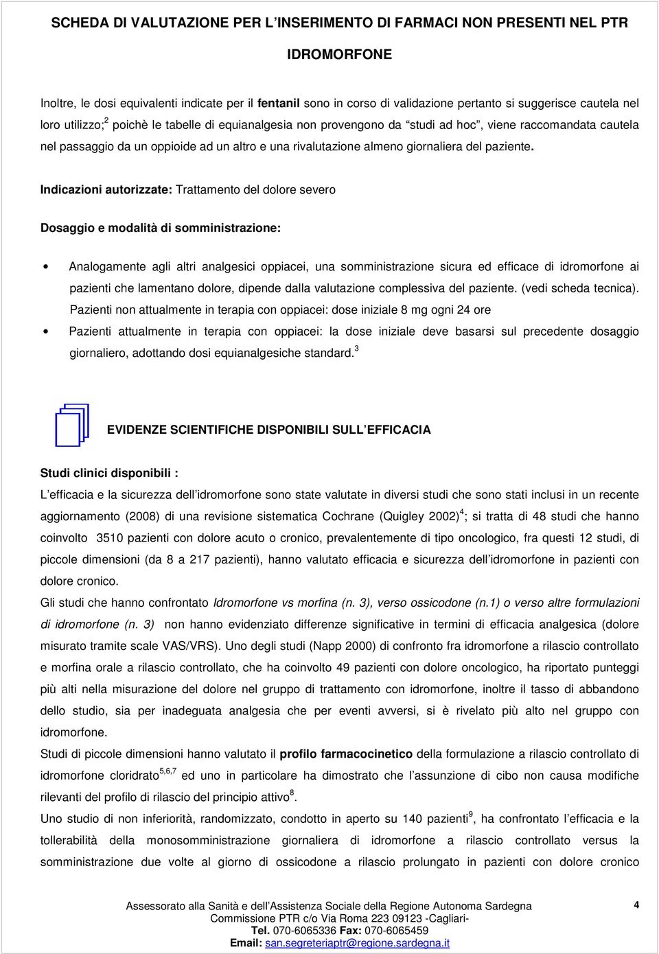 Indicazioni autorizzate: Trattamento del dolore severo Dosaggio e modalità di somministrazione: Analogamente agli altri analgesici oppiacei, una somministrazione sicura ed efficace di idromorfone ai