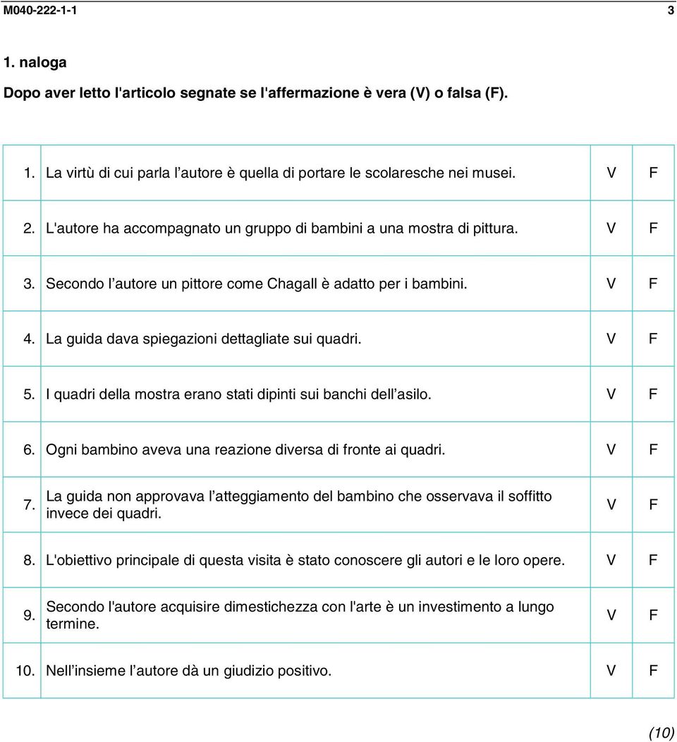 V F 5. I quadri della mostra erano stati dipinti sui banchi dell asilo. V F 6. Ogni bambino aveva una reazione diversa di fronte ai quadri. V F 7.