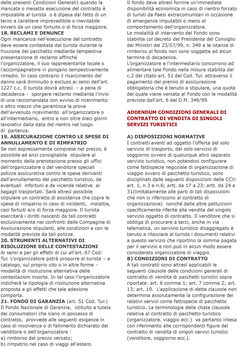 RECLAMI E DENUNCE Ogni mancanza nell esecuzione del contratto deve essere contestata dal turista durante la fruizione del pacchetto mediante tempestiva presentazione di reclamo affinché l