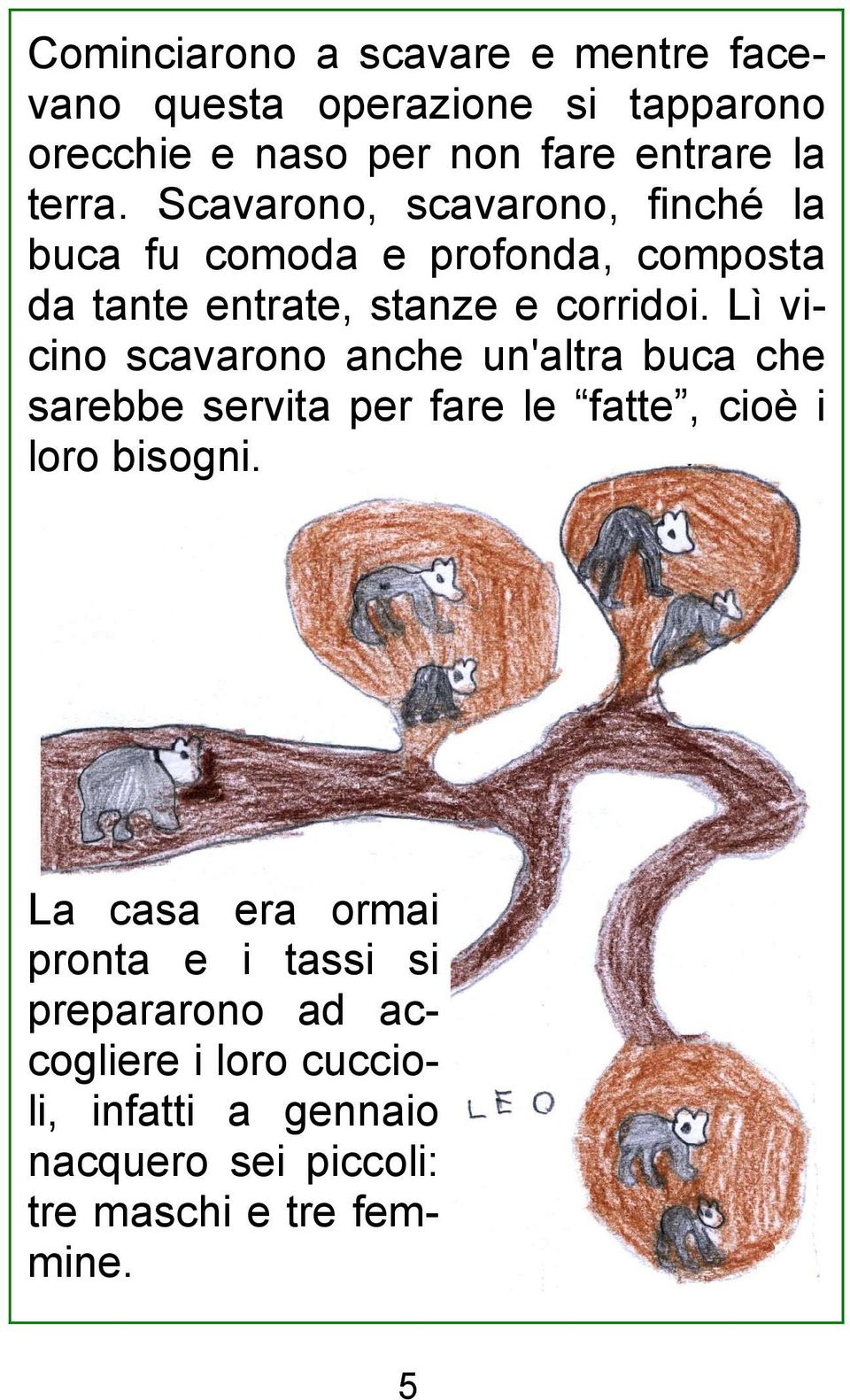 Lì vicino scavarono anche un'altra buca che sarebbe servita per fare le fatte, cioè i loro bisogni.